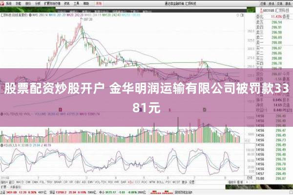 股票配资炒股开户 金华明润运输有限公司被罚款3381元