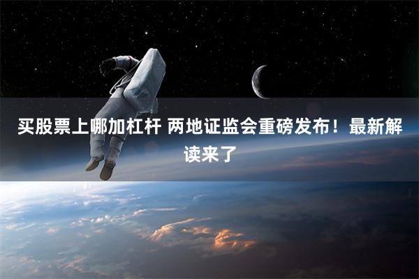 买股票上哪加杠杆 两地证监会重磅发布！最新解读来了