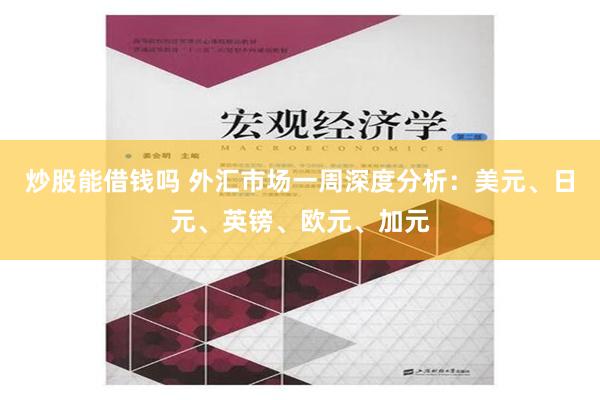 炒股能借钱吗 外汇市场一周深度分析：美元、日元、英镑、欧元、加元