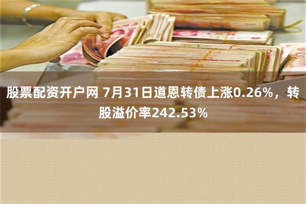 股票配资开户网 7月31日道恩转债上涨0.26%，转股溢价率242.53%