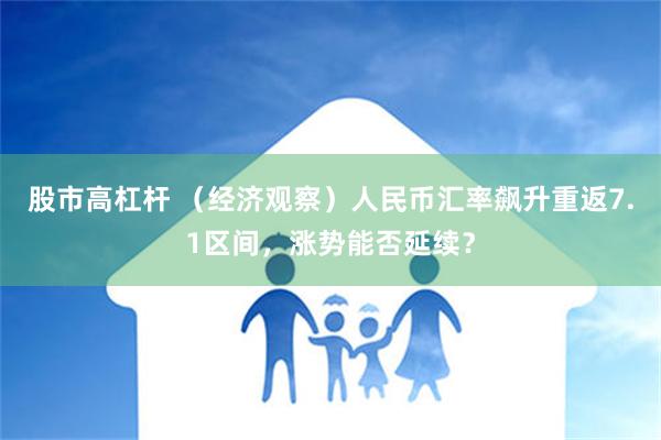 股市高杠杆 （经济观察）人民币汇率飙升重返7.1区间，涨势能否延续？