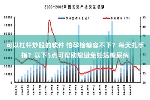 可以杠杆炒股的软件 怕孕检糖容不下？每天扎手指？以下5点可帮助您避免妊娠糖尿病