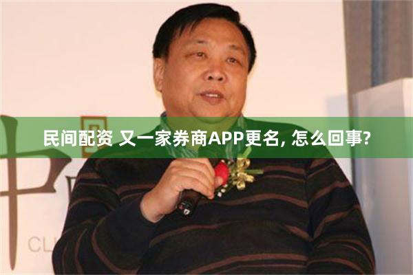 民间配资 又一家券商APP更名, 怎么回事?