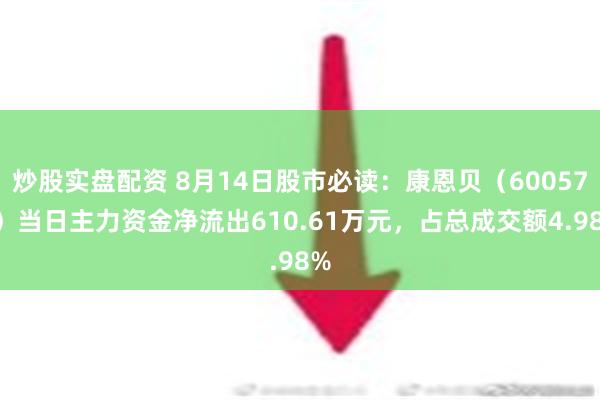 炒股实盘配资 8月14日股市必读：康恩贝（600572）当日主力资金净流出610.61万元，占总成交额4.98%