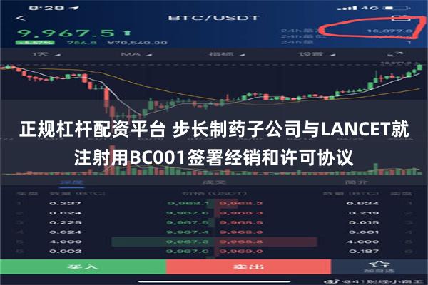 正规杠杆配资平台 步长制药子公司与LANCET就注射用BC001签署经销和许可协议