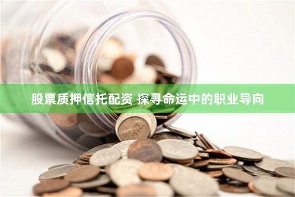 股票质押信托配资 探寻命运中的职业导向