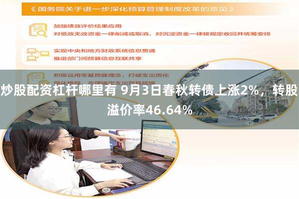 炒股配资杠杆哪里有 9月3日春秋转债上涨2%，转股溢价率46.64%