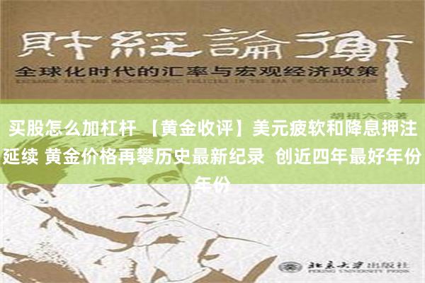 买股怎么加杠杆 【黄金收评】美元疲软和降息押注延续 黄金价格再攀历史最新纪录  创近四年最好年份