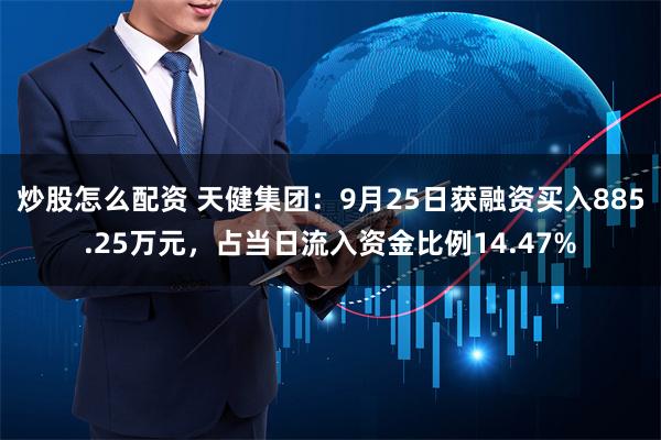 炒股怎么配资 天健集团：9月25日获融资买入885.25万元，占当日流入资金比例14.47%