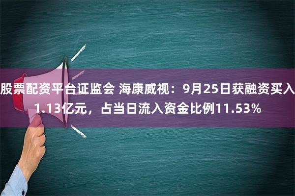 股票配资平台证监会 海康威视：9月25日获融资买入1.13亿元，占当日流入资金比例11.53%