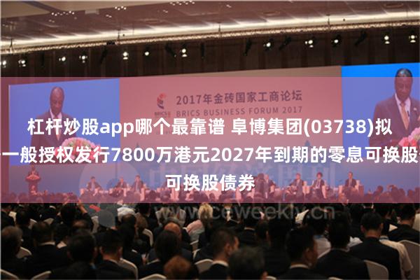 杠杆炒股app哪个最靠谱 阜博集团(03738)拟根据一般授权发行7800万港元2027年到期的零息可换股债券