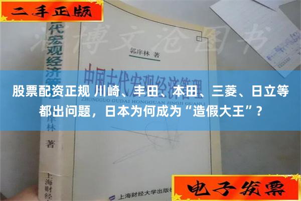 股票配资正规 川崎、丰田、本田、三菱、日立等都出问题，日本为何成为“造假大王”？