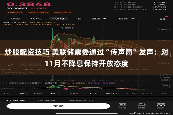 炒股配资技巧 美联储票委通过“传声筒”发声：对11月不降息保持开放态度