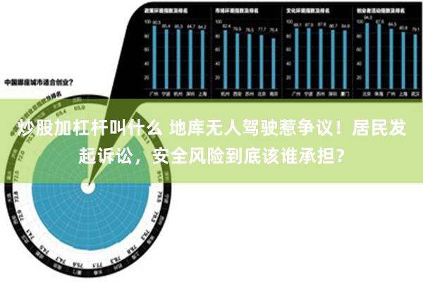 炒股加杠杆叫什么 地库无人驾驶惹争议！居民发起诉讼，安全风险到底该谁承担？