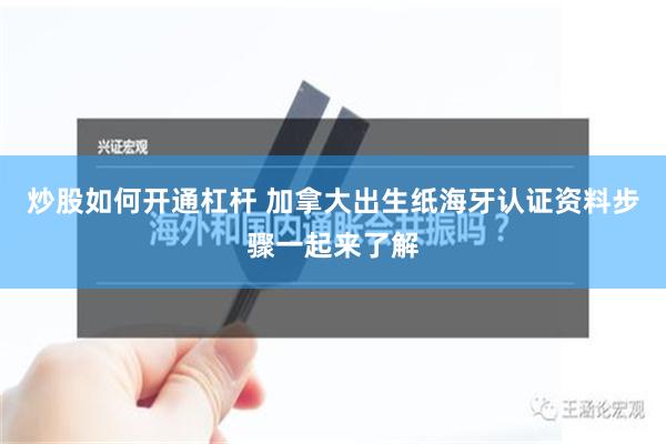 炒股如何开通杠杆 加拿大出生纸海牙认证资料步骤一起来了解