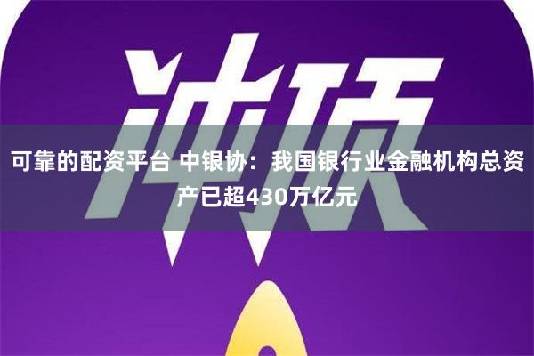 可靠的配资平台 中银协：我国银行业金融机构总资产已超430万亿元