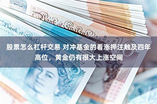 股票怎么杠杆交易 对冲基金的看涨押注触及四年高位，黄金仍有很大上涨空间