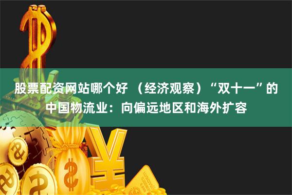 股票配资网站哪个好 （经济观察）“双十一”的中国物流业：向偏远地区和海外扩容