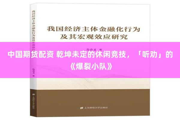 中国期货配资 乾坤未定的休闲竞技，「听劝」的《爆裂小队》