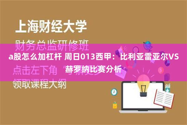 a股怎么加杠杆 周日013西甲：比利亚雷亚尔VS赫罗纳比赛分析