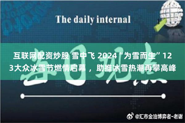 互联网配资炒股 雪中飞 2024“为雪而生”123大众冰雪节燃情启幕 ，助推冰雪热潮再攀高峰