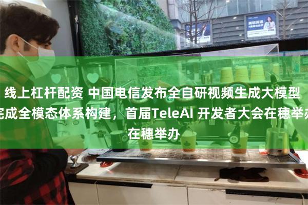 线上杠杆配资 中国电信发布全自研视频生成大模型 完成全模态体系构建，首届TeleAI 开发者大会在穗举办