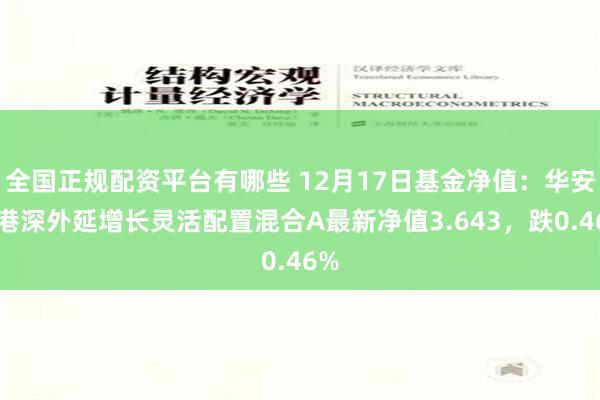 全国正规配资平台有哪些 12月17日基金净值：华安沪港深外延增长灵活配置混合A最新净值3.643，跌0.46%