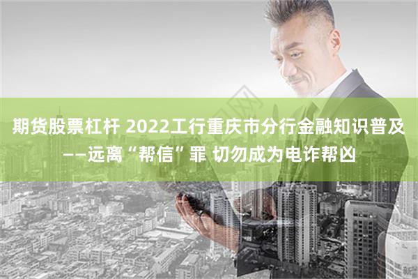 期货股票杠杆 2022工行重庆市分行金融知识普及——远离“帮信”罪 切勿成为电诈帮凶