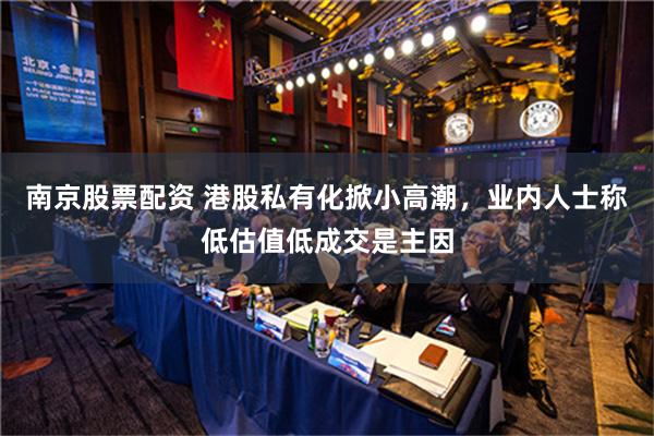 南京股票配资 港股私有化掀小高潮，业内人士称低估值低成交是主因