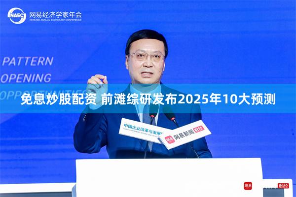 免息炒股配资 前滩综研发布2025年10大预测