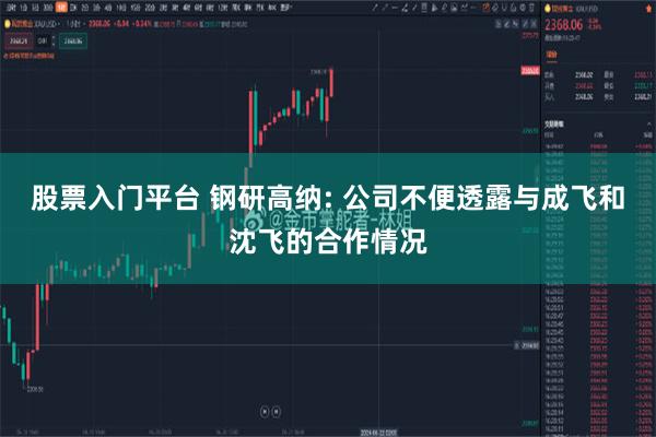 股票入门平台 钢研高纳: 公司不便透露与成飞和沈飞的合作情况